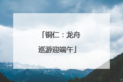 铜仁：龙舟巡游迎端午