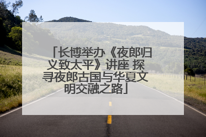 长博举办《夜郎归义致太平》讲座 探寻夜郎古国与华夏文明交融之路