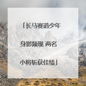 长马赛道少年身影频现 两名小将斩获佳绩
