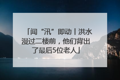 闻“汛”即动丨洪水漫过二楼前，他们背出了最后5位老人