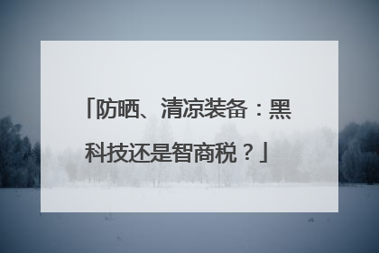 防晒、清凉装备：黑科技还是智商税？