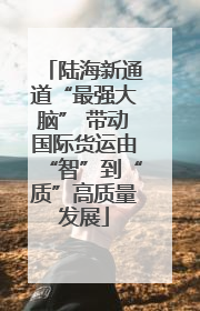 陆海新通道“最强大脑” 带动国际货运由“智”到“质”高质量发展