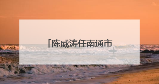 陈威涛任南通市海门区代区长