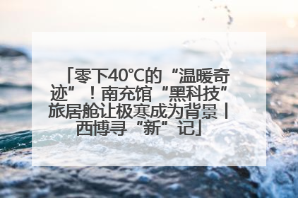 零下40℃的“温暖奇迹”！南充馆“黑科技”旅居舱让极寒成为背景丨西博寻“新”记
