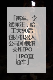 雷军、李斌押注，哈工大90后创办机器人公司冲刺港交所IPO｜IPO直通车