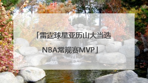 雷霆球星亚历山大当选NBA常规赛MVP