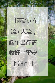 雨流+车流+人流，端午出行请收好“平安指南”