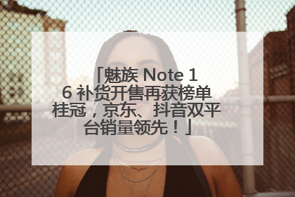 魅族 Note 16 补货开售再获榜单桂冠，京东、抖音双平台销量领先！
