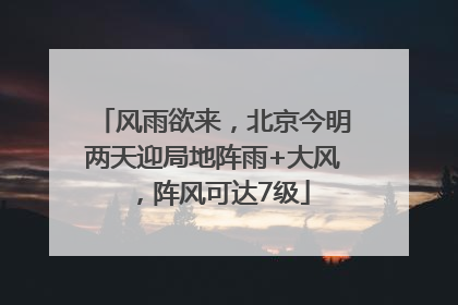 风雨欲来，北京今明两天迎局地阵雨+大风，阵风可达7级