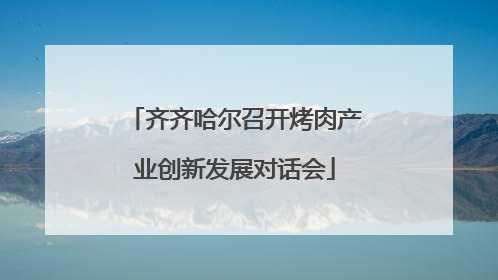 齐齐哈尔召开烤肉产业创新发展对话会