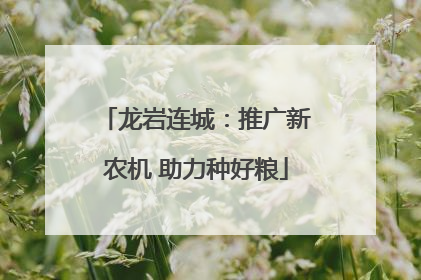 龙岩连城：推广新农机 助力种好粮