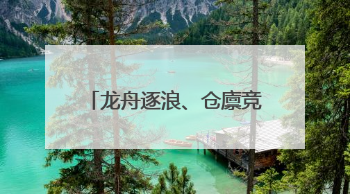 龙舟逐浪、仓廪竞秀……东城60+活动“粽”享端午→