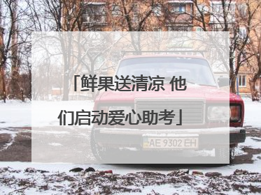 鲜果送清凉 他们启动爱心助考