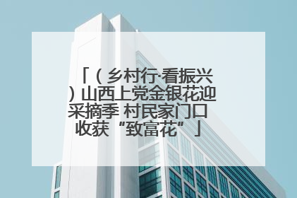 （乡村行·看振兴）山西上党金银花迎采摘季 村民家门口收获“致富花”