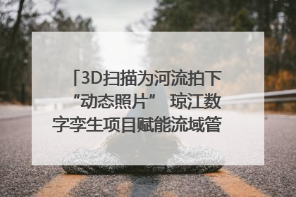 3D扫描为河流拍下“动态照片” 琼江数字孪生项目赋能流域管理｜新闻发布最前线