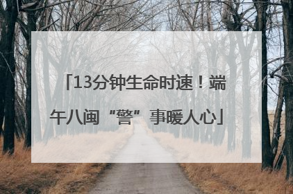 13分钟生命时速！端午八闽“警”事暖人心