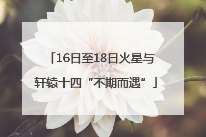 16日至18日火星与轩辕十四“不期而遇”