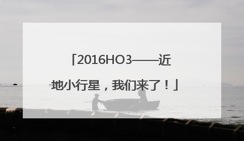 2016HO3——近地小行星，我们来了！