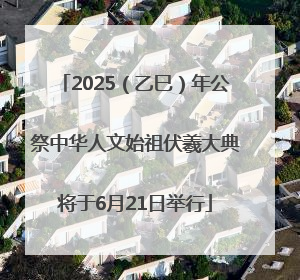 2025（乙巳）年公祭中华人文始祖伏羲大典将于6月21日举行