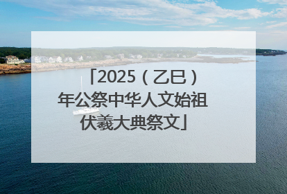 2025（乙巳）年公祭中华人文始祖伏羲大典祭文