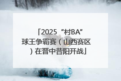 2025“村BA”球王争霸赛（山西赛区）在晋中昔阳开战