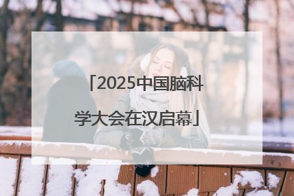 2025中国脑科学大会在汉启幕