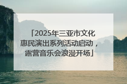 2025年三亚市文化惠民演出系列活动启动，露营音乐会浪漫开场