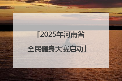 2025年河南省全民健身大赛启动