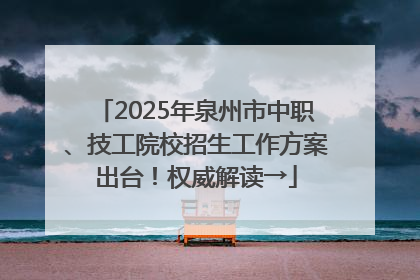 2025年泉州市中职、技工院校招生工作方案出台！权威解读→