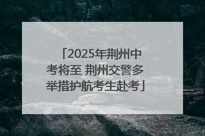 2025年荆州中考将至 荆州交警多举措护航考生赴考
