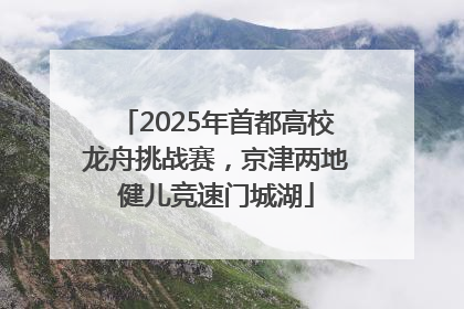 2025年首都高校龙舟挑战赛，京津两地健儿竞速门城湖