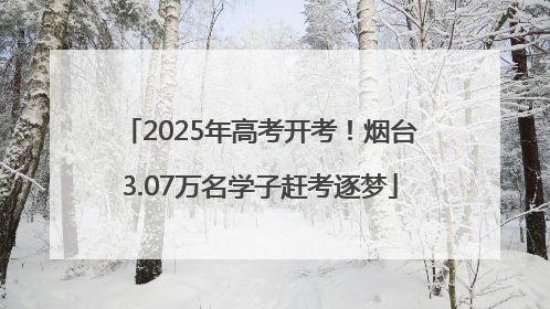 2025年高考开考！烟台3.07万名学子赶考逐梦