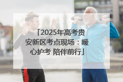 2025年高考贵安新区考点现场：暖心护考 陪伴前行