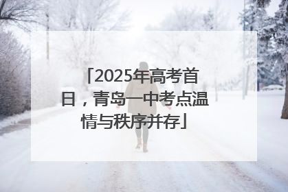 2025年高考首日，青岛一中考点温情与秩序并存