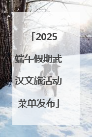 2025端午假期武汉文旅活动菜单发布