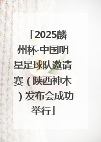 2025麟州杯·中国明星足球队邀请赛（陕西神木）发布会成功举行