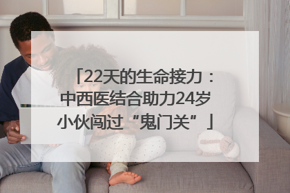 22天的生命接力：中西医结合助力24岁小伙闯过“鬼门关”