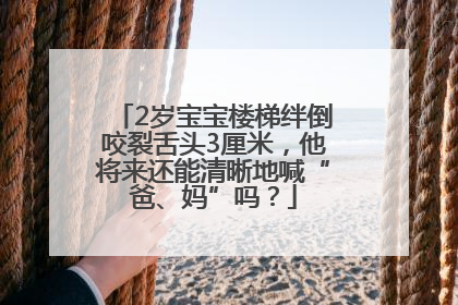 2岁宝宝楼梯绊倒咬裂舌头3厘米，他将来还能清晰地喊“爸、妈”吗？