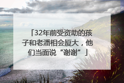 32年前受资助的孩子和老潘相会厦大，他们当面说“谢谢”