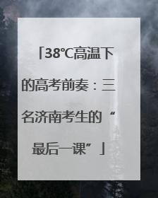 38℃高温下的高考前奏：三名济南考生的“最后一课”