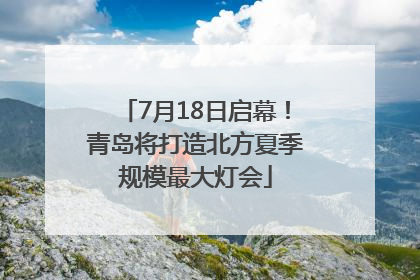 7月18日启幕！青岛将打造北方夏季规模最大灯会