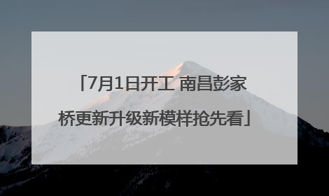 7月1日开工 南昌彭家桥更新升级新模样抢先看