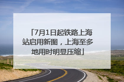 7月1日起铁路上海站启用新图，上海至多地用时明显压缩