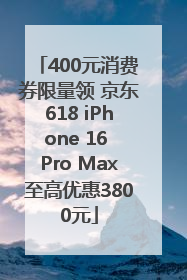 400元消费券限量领 京东618 iPhone 16 Pro Max至高优惠3800元