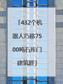 432个机器人巧移7500吨石库门建筑群