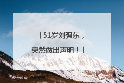 51岁刘强东，突然做出声明！