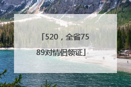520，全省7589对情侣领证