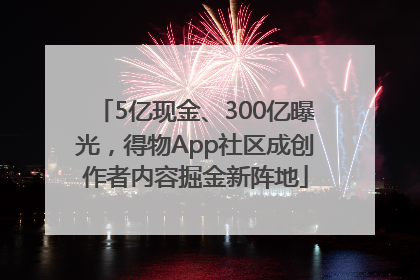 5亿现金、300亿曝光，得物App社区成创作者内容掘金新阵地