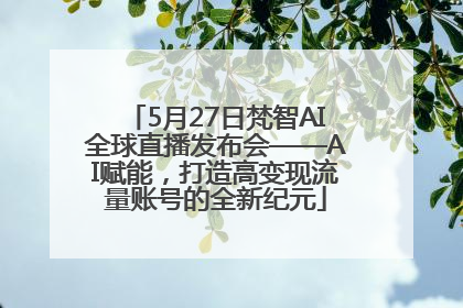 5月27日梵智AI全球直播发布会——AI赋能，打造高变现流量账号的全新纪元