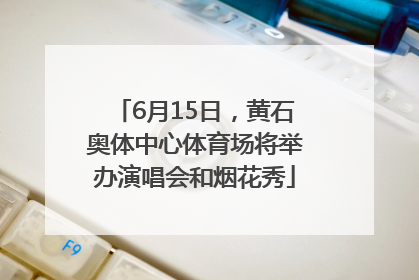 6月15日，黄石奥体中心体育场将举办演唱会和烟花秀